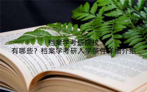 档案学考研院校有哪些？档案学考研入学条件详细介绍