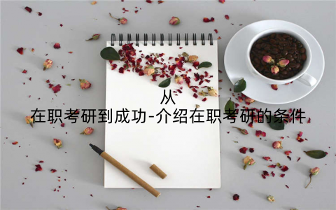 从在职考研到成功-介绍在职考研的条件