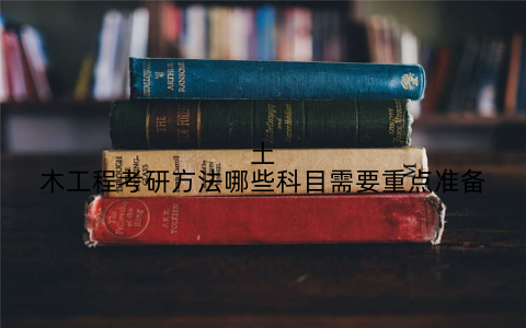 土木工程考研方法哪些科目需要重点准备