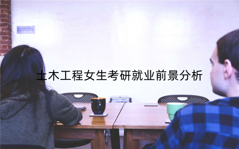 土木工程女生考研就业前景分析