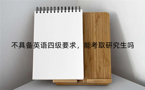 不具备英语四级要求，能考取研究生吗