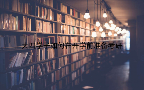 大四学子如何在开学前准备考研