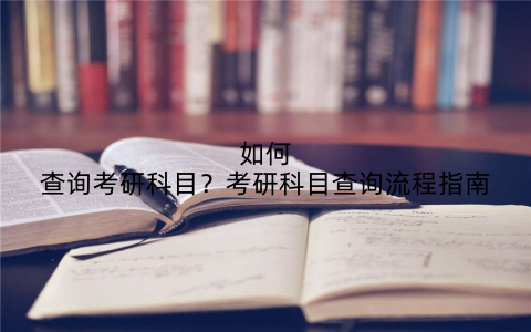 如何查询考研科目？考研科目查询流程指南