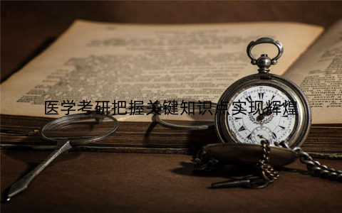 医学考研把握关键知识点实现辉煌