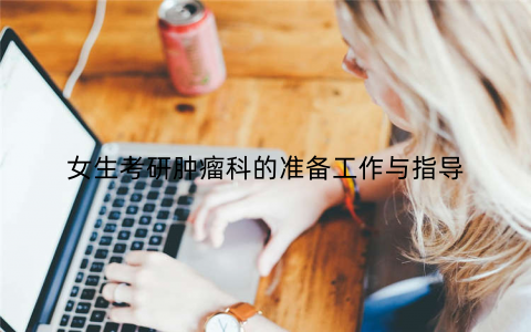 女生考研肿瘤科的准备工作与指导