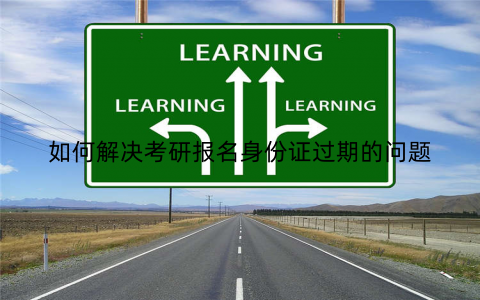 如何解决考研报名身份证过期的问题