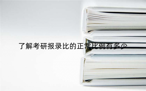了解考研报录比的正常比例有多少