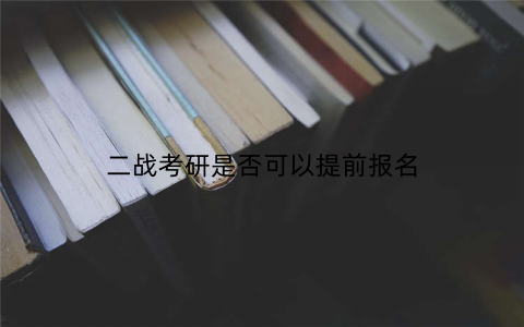二战考研是否可以提前报名