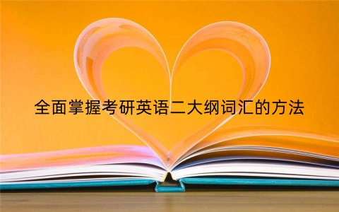 全面掌握考研英语二大纲词汇的方法