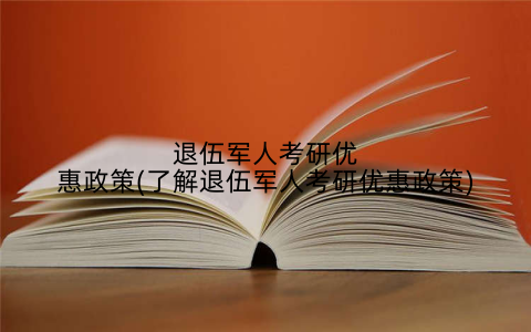 退伍军人考研优惠政策(了解退伍军人考研优惠政策)