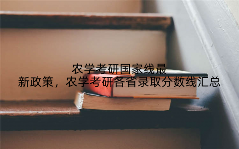 农学考研国家线最新政策，农学考研各省录取分数线汇总