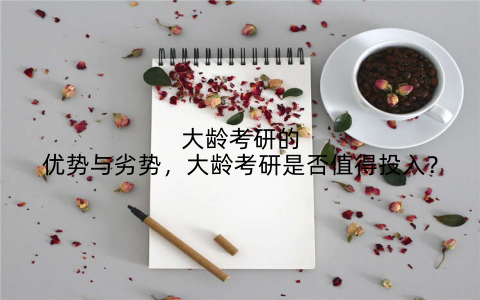 大龄考研的优势与劣势，大龄考研是否值得投入？