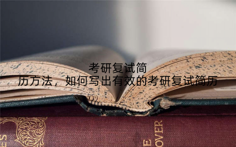 考研复试简历方法，如何写出有效的考研复试简历