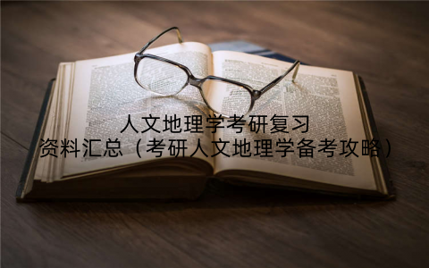 人文地理学考研复习资料汇总（考研人文地理学备考攻略）