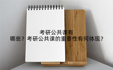 考研公共课有哪些？考研公共课的重要性有何体现？