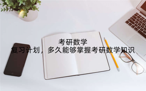 考研数学复习计划，多久能够掌握考研数学知识