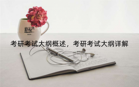 考研考试大纲概述，考研考试大纲详解