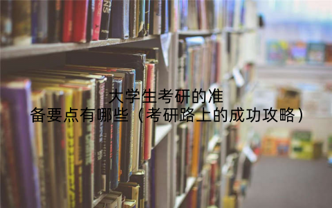 大学生考研的准备要点有哪些（考研路上的成功攻略）