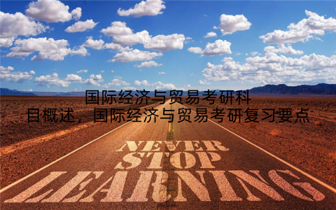 国际经济与贸易考研科目概述，国际经济与贸易考研复习要点