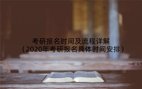 考研报名时间及流程详解（2020年考研报名具体时间安排）