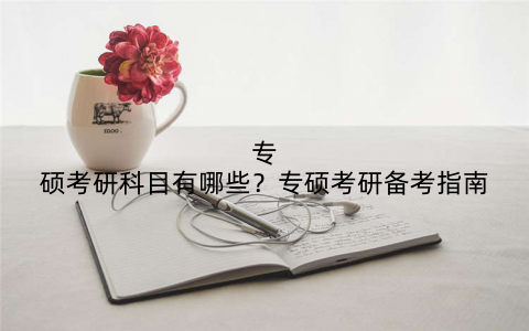 专硕考研科目有哪些？专硕考研备考指南