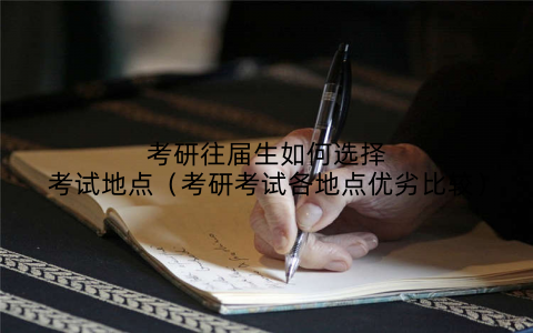 考研往届生如何选择考试地点（考研考试各地点优劣比较）