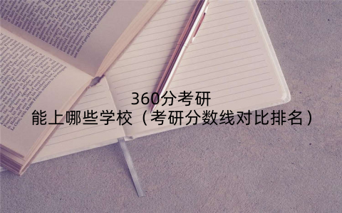 360分考研能上哪些学校（考研分数线对比排名）