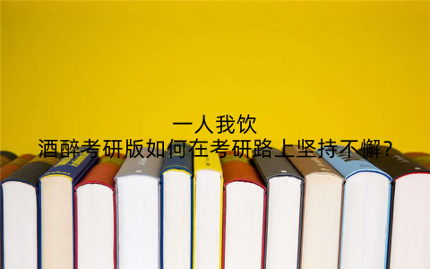 一人我饮酒醉考研版如何在考研路上坚持不懈？