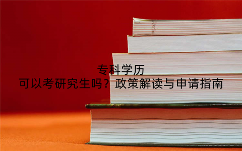 专科学历可以考研究生吗？政策解读与申请指南