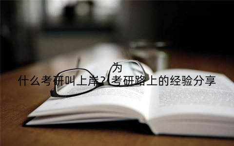 为什么考研叫上岸？考研路上的经验分享