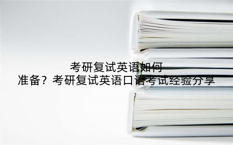 考研复试英语如何准备？考研复试英语口语考试经验分享