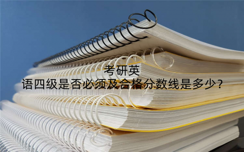 考研英语四级是否必须及合格分数线是多少？