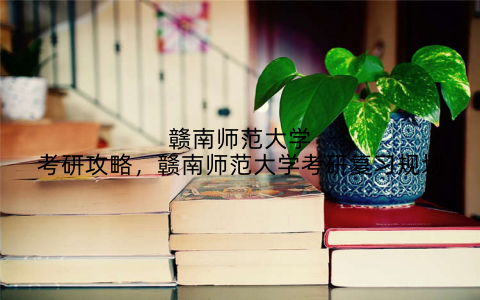 赣南师范大学考研攻略，赣南师范大学考研复习规划