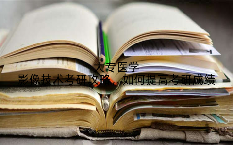 大专医学影像技术考研攻略，如何提高考研成绩