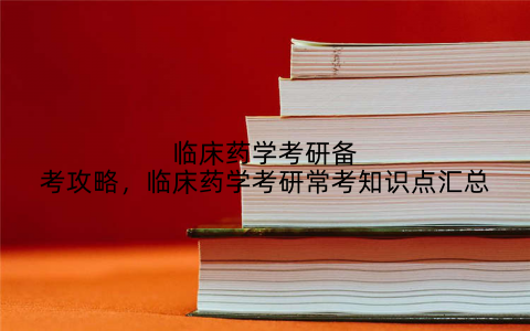 临床药学考研备考攻略，临床药学考研常考知识点汇总