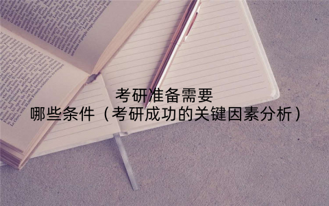 考研准备需要哪些条件（考研成功的关键因素分析）
