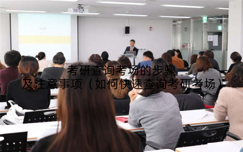 考研查询考场的步骤及注意事项（如何快速查询考研考场）