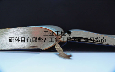 工业工程考研科目有哪些？工业工程考研复习指南