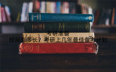 考研准备时间有多长？考研上几年最佳备考计划