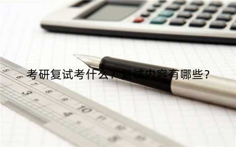 考研复试考什么？复试内容有哪些？