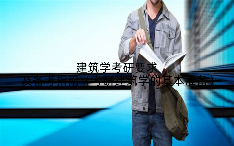 建筑学考研要求及备考指南（考研建筑学的基本准备）