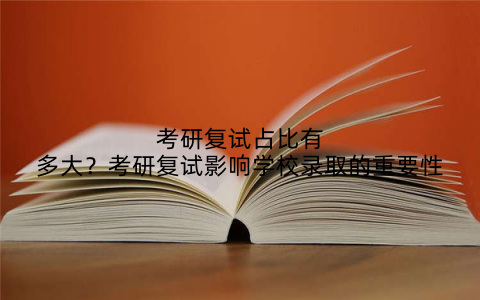考研复试占比有多大？考研复试影响学校录取的重要性