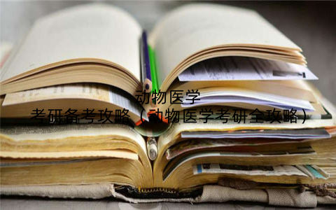 动物医学考研备考攻略（动物医学考研全攻略）