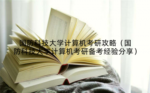 国防科技大学计算机考研攻略（国防科技大学计算机考研备考经验分享）