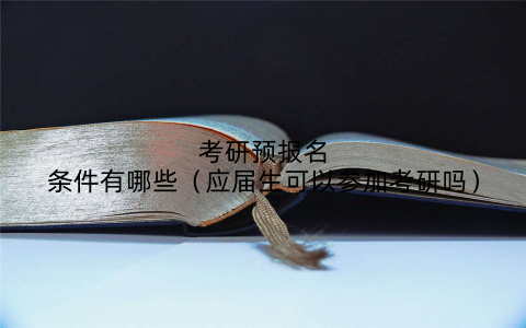 考研预报名条件有哪些（应届生可以参加考研吗）