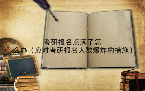 考研报名点满了怎么办（应对考研报名人数爆炸的措施）