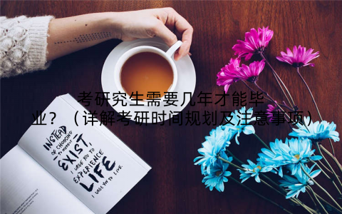 考研究生需要几年才能毕业？（详解考研时间规划及注意事项）