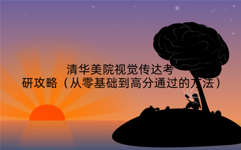 清华美院视觉传达考研攻略（从零基础到高分通过的方法）