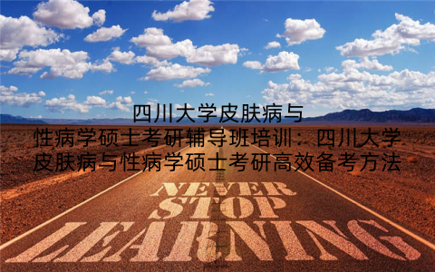 四川大学皮肤病与性病学硕士考研辅导班培训：四川大学皮肤病与性病学硕士考研高效备考方法