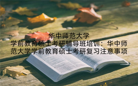 华中师范大学学前教育硕士考研辅导班培训:华中师范大学学前教育硕士考研复习注意事项